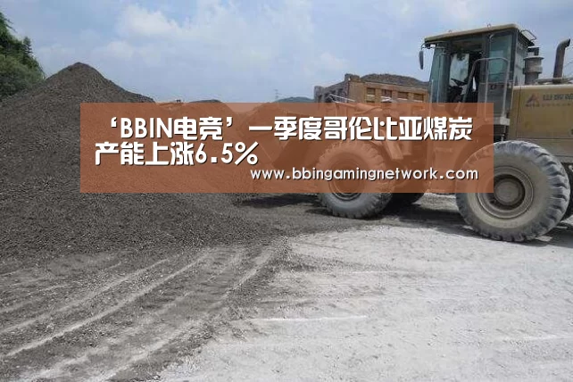 ‘BBIN电竞’一季度哥伦比亚煤炭产能上涨6.5%(图1) BBIN国际厅