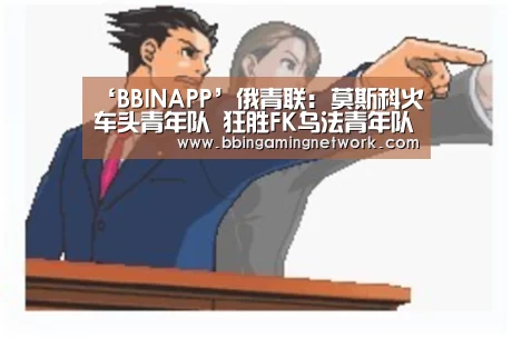 ‘BBINAPP’俄青联: 莫斯科火车头青年队 狂胜FK乌法青年队 终场比分1:4(图3) BBIN国际厅