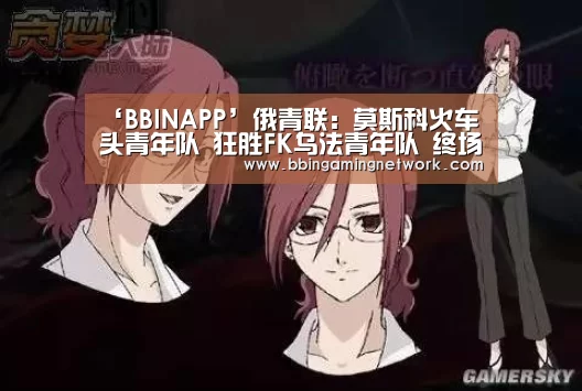 ‘BBINAPP’俄青联: 莫斯科火车头青年队 狂胜FK乌法青年队 终场比分1:4(图2) BBIN入口